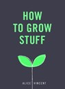How to Grow Stuff - Alice Vincent - 9781473551039