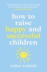 How to Raise Happy and Successful Children - Esther Wojcicki - 9781473580121