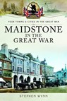 Maidstone in the Great War - Stephen Wynn - 9781473827912
