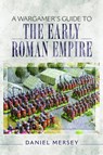 A Wargamer's Guide to the Early Roman Empire - Daniel Mersey - 9781473850262