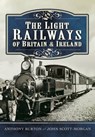 The Light Railways of Britain & Ireland - Anthony Burton ; John Scott-Morgan - 9781473859944