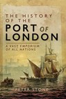 The History of the Port of London - Peter Stone - 9781473860391