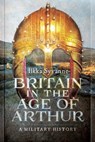 Britain in the Age of Arthur - Ilkka Syvänne - 9781473895225