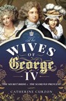 The Wives of George IV - Catherine Curzon - 9781473897519