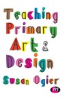 Teaching Primary Art and Design - Susan Ogier - 9781473998131
