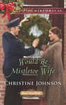 Would-Be Mistletoe Wife (Boom Town Brides, Book 4) (Mills & Boon Love Inspired Historical) - Christine Johnson - 9781474080378