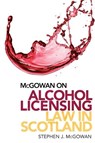 McGowan on Alcohol Licensing Law in Scotland - Stephen J. (Partner and Head of Licensing (Scotland) McGowan - 9781474473910