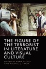 The Figure of the Terrorist in Literature and Visual Culture - Maria Flood ; Michael C. Frank - 9781474497596