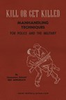 KILL OR GET KILLED Manhandling Techniques For Police and The Military - Lt. Col Rex Applegate - 9781474541541
