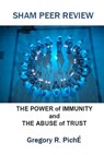 Sham Peer Review: The Power of Immunity and The Abuse of Trust - Gregory R. Piche' - 9781475088618