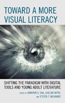 Toward a More Visual Literacy - Jennifer S. Dail ; Shelbie Witte ; Steven T. Bickmore - 9781475835670