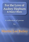 For the Love of Audrey Hepburn & Many Others - a collection of poems - Martin Lee Bailey - 9781476003757
