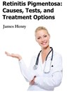 Retinitis Pigmentosa: Causes, Tests, and Treatment Options - James Henry - 9781476057774