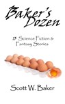 Baker's Dozen: 13 Science Fiction & Fantasy Stories - Scott W. Baker - 9781476185101