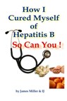 How I Cured Myself of Hepatitis B - So Can You ! - James Miller - 9781476200712