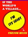 If the World's a Village, I'm Its Idiot - Carlton Welsh - 9781476201320
