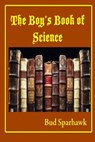The Boy's Book of Science - Bud Sparhawk - 9781476224190