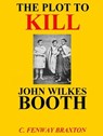 the Plot to Kill John Wilkes Booth - C. Fenway Braxton - 9781476411958