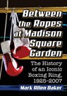 Between the Ropes at Madison Square Garden - Mark Allen Baker - 9781476671833