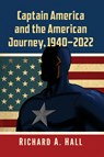 Captain America and the American Journey, 1940-2022 - Richard A. Hall - 9781476688749