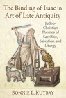 The Binding of Isaac in Art of Late Antiquity: Judeo-Christian Themes of Sacrifice, Salvation and Liturgy - Bonnie L. Kutbay - 9781476690605