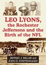 Leo Lyons, the Rochester Jeffersons and the Birth of the NFL - Jeffrey J Miller ; John D Steffenhagen - 9781476692210