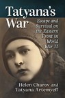 Tatyana's War: Escape and Survival on the Eastern Front in World War II - Helen Charov - 9781476693101