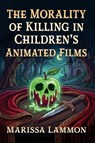 The Morality of Killing in Children's Animated Films - Marissa Lammon - 9781476699707