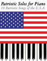 Patriotic Solos for Piano: 10 Patriotic Songs of the U.S.A. - Uncle Sam - 9781477408322