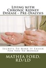 Living with Chronic Kidney Disease - Pre-Dialysis: Secrets To Make It Easier For You To Manage - Mathea a. Ford Rd - 9781477504031