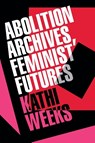Abolition Archives, Feminist Futures - Kathi Weeks - 9781478033288