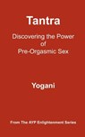 Tantra - Discovering the Power of Pre-Orgasmic Sex: (AYP Enlightenment Series) - Yogani - 9781478343219