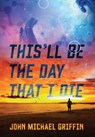 This'll Be the Day That I Die - John Michael Griffin - 9781478724230