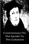 Commentary On The Epistle To The Galatians - Martin Luther - 9781480019546