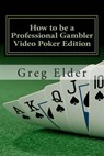 How to be a Professional Gambler - Video Poker Edition - Greg Elder - 9781480147560