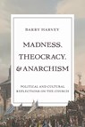 Madness, Theocracy, and Anarchism: Political and Cultural Reflections on the Church - Barry Harvey - 9781481322379