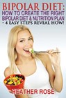 Bipolar Diet: How To Create The Right Bipolar Diet & Nutrition Plan: 4 Easy Steps Reveal How ! - Heather Rose - 9781482513752