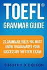 TOEFL Grammar Guide: 23 Grammar Rules You Must Know To Guarantee Your Success On The TOEFL Exam! - Timothy Dickeson - 9781484046043