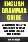 English Grammar Guide: 23 Grammar Rules You Must Know To Speak And Write Like A Native - Tim Dickeson - 9781484179468
