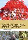 Plants of Subtropical Eastern Australia - Andrew Benwell - 9781486313655