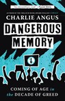 Dangerous Memory: Coming of Age in the Decade of Greed - Charlie Angus - 9781487012885