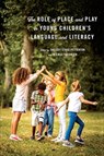 The Role of Place and Play in Young Children's Language and Literacy - Shelley Stagg Peterson ; Nicola Friedrich - 9781487529222
