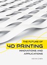 The Future of 4D Printing: Innovations and Applications - Kevin Chen - 9781487811846