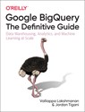 Google BigQuery: The Definitive Guide - Valliappa Lakshmanan ; Jordan Tigani - 9781492044468