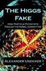 The Higgs Fake: How Particle Physicists Fooled the Nobel Committee - Alexander Unzicker - 9781492176244