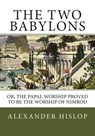 The Two Babylons: Or, the Papal Worship Proved to Be the Worship of Nimrod - Alexander Hislop - 9781492287261