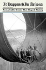 It Happened in Arizona: Remarkable Events That Shaped History - James A. Crutchfield - 9781493023547
