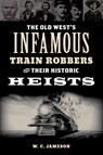 The Old West's Infamous Train Robbers and Their Historic Heists - W.C. Jameson - 9781493066629