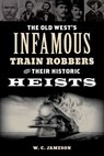 Old West's Infamous Train Robbers and Their Historic Heists - W.C. Jameson - 9781493066636