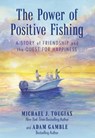 The Power of Positive Fishing - Michael J. Tougias ; Adam Gamble - 9781493075416